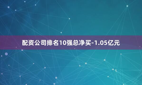 配资公司排名10强总净买-1.05亿元