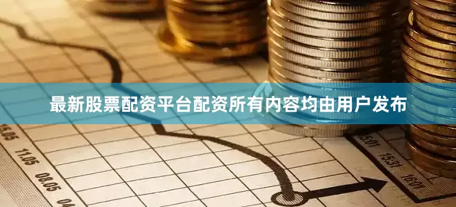 最新股票配资平台配资所有内容均由用户发布