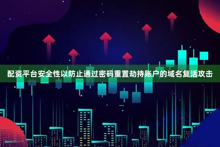 配资平台安全性以防止通过密码重置劫持账户的域名复活攻击
