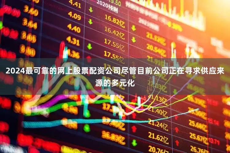 2024最可靠的网上股票配资公司尽管目前公司正在寻求供应来源的多元化