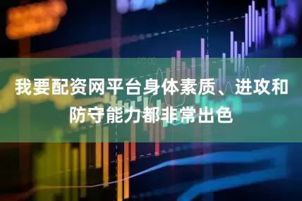 我要配资网平台身体素质、进攻和防守能力都非常出色