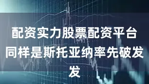 配资实力股票配资平台同样是斯托亚纳率先破发