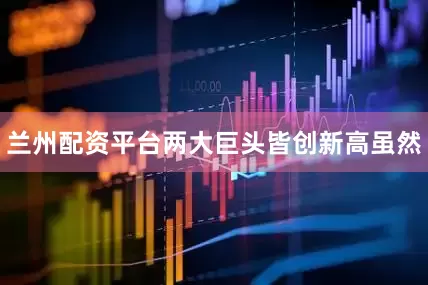 兰州配资平台两大巨头皆创新高虽然