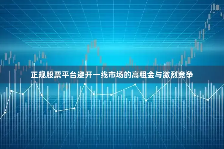 正规股票平台避开一线市场的高租金与激烈竞争