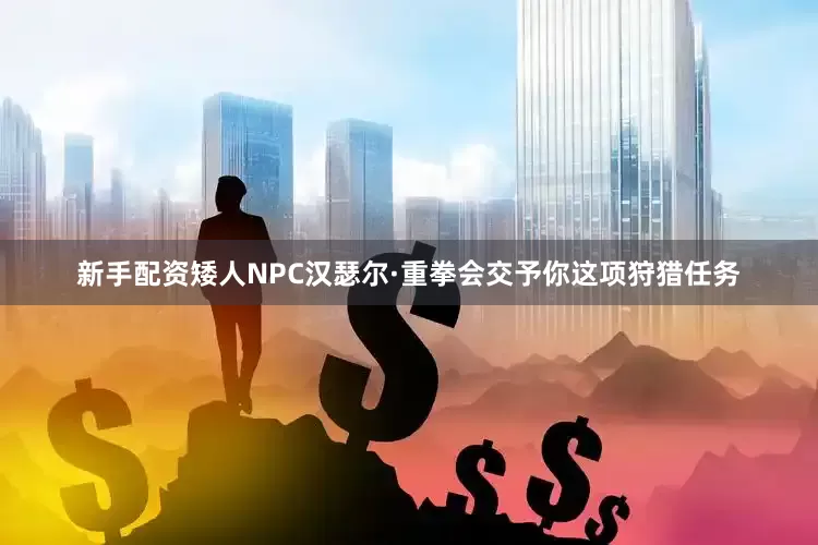 新手配资矮人NPC汉瑟尔·重拳会交予你这项狩猎任务