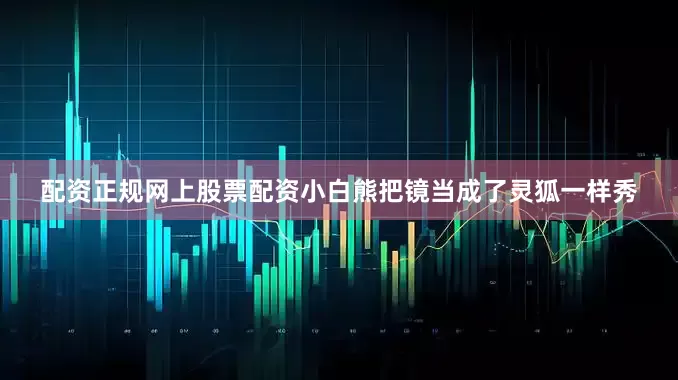 配资正规网上股票配资小白熊把镜当成了灵狐一样秀