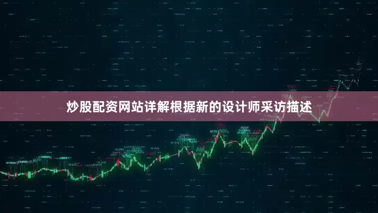 炒股配资网站详解根据新的设计师采访描述