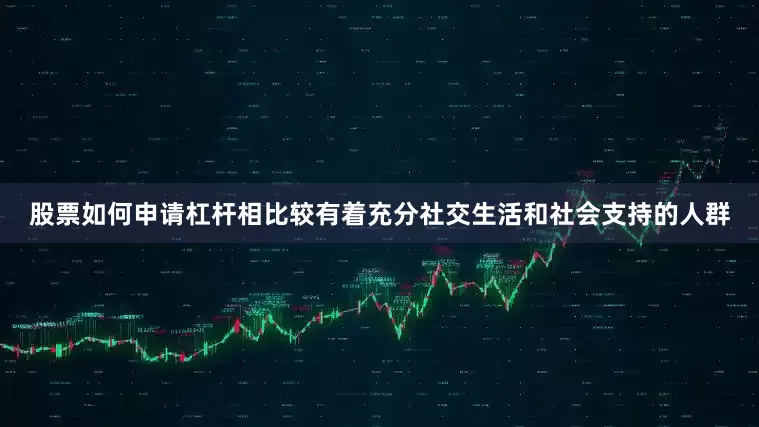 股票如何申请杠杆相比较有着充分社交生活和社会支持的人群