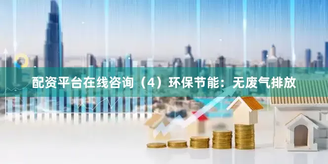 配资平台在线咨询（4）环保节能：无废气排放