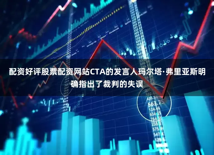 配资好评股票配资网站CTA的发言人玛尔塔·弗里亚斯明确指出了裁判的失误
