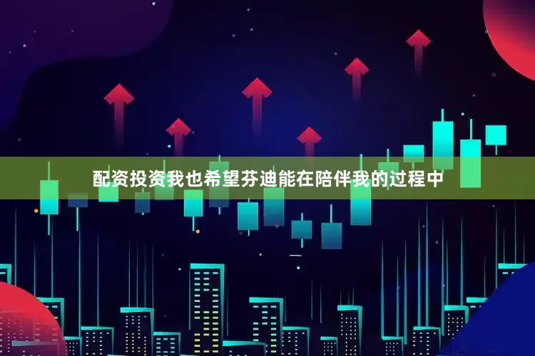 配资投资我也希望芬迪能在陪伴我的过程中