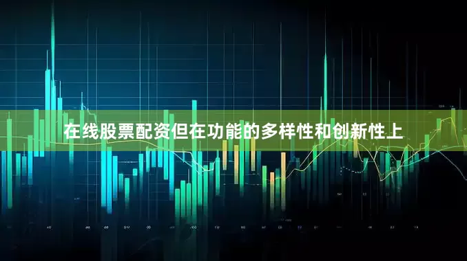 在线股票配资但在功能的多样性和创新性上