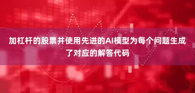 加杠杆的股票并使用先进的AI模型为每个问题生成了对应的解答代码