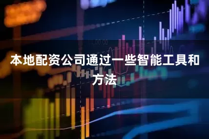 本地配资公司通过一些智能工具和方法