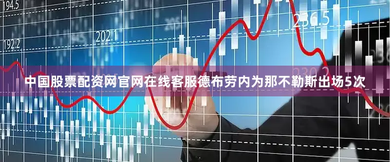 中国股票配资网官网在线客服德布劳内为那不勒斯出场5次