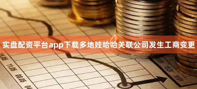 实盘配资平台app下载多地娃哈哈关联公司发生工商变更