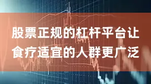 股票正规的杠杆平台让食疗适宜的人群更广泛