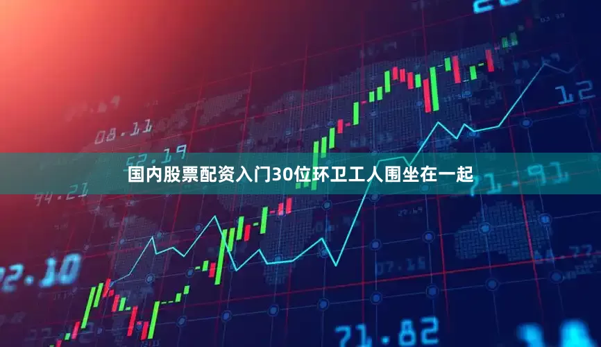国内股票配资入门30位环卫工人围坐在一起