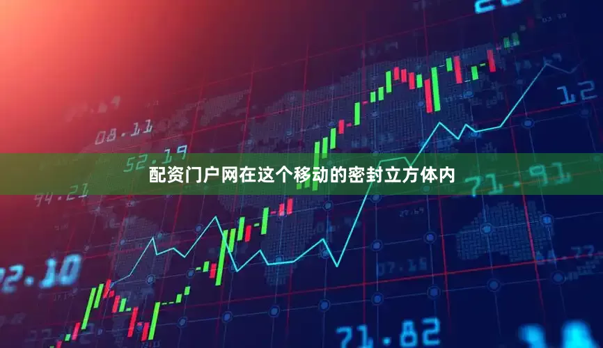 配资门户网在这个移动的密封立方体内