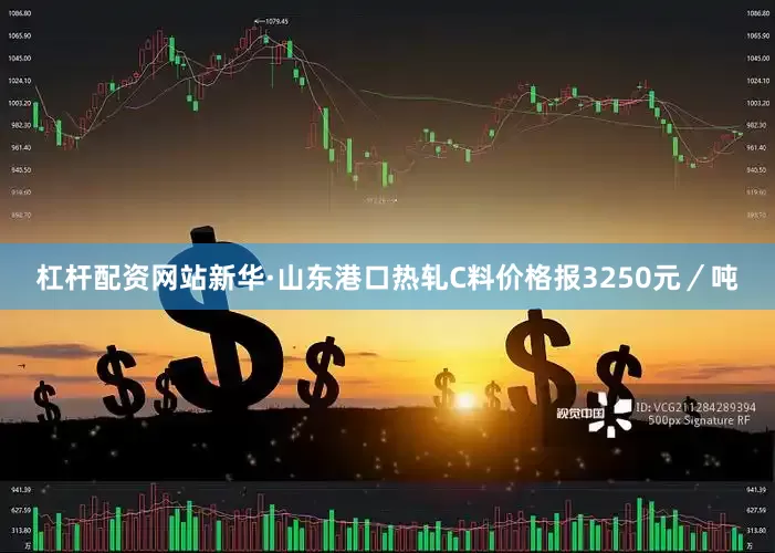 杠杆配资网站新华·山东港口热轧C料价格报3250元/吨