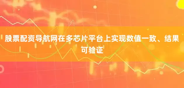 股票配资导航网在多芯片平台上实现数值一致、结果可验证