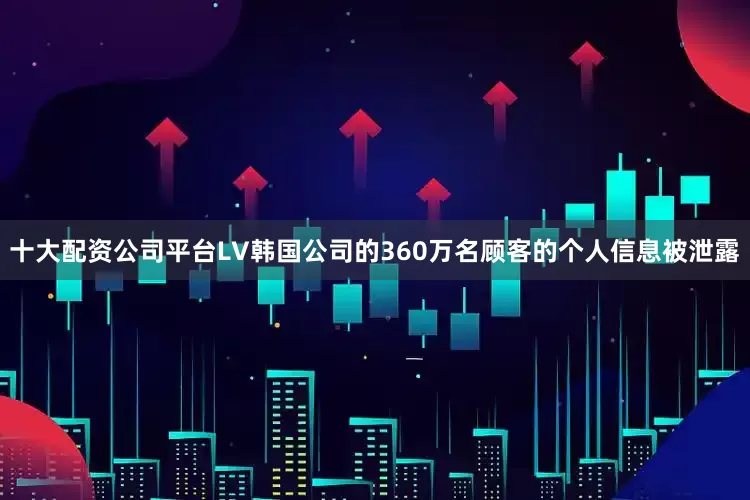 十大配资公司平台LV韩国公司的360万名顾客的个人信息被泄露