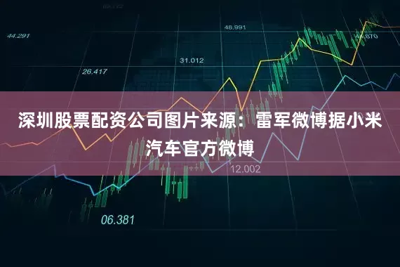 深圳股票配资公司图片来源：雷军微博　　据小米汽车官方微博