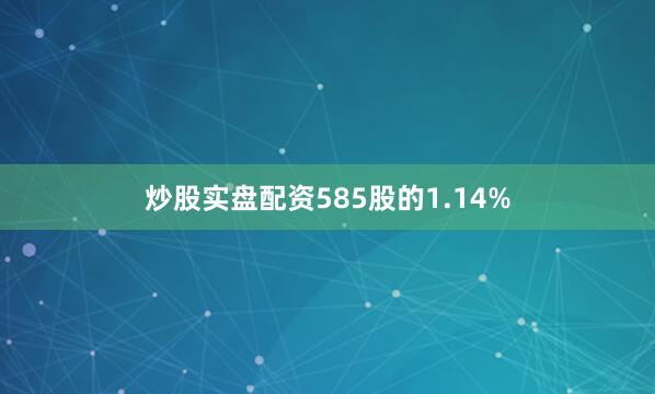 炒股实盘配资585股的1.14%